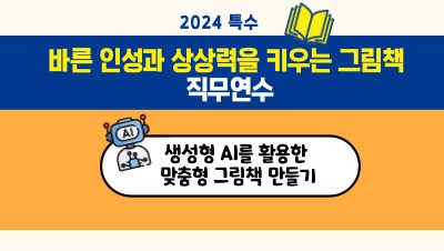 2024 특수 바른 인성과 상상력을 키우는 그림책 직무연수(생성형 AI를 활용한  맞춤형 그림책 만들기) 썸네일 이미지