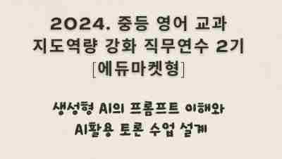 2024. 중등 영어 교과지도 역량강화 직무연수[에듀마켓형] 2기(생성형 AI의 프롬프트 이해와 AI활용 토론 수업 설계) 썸네일 이미지