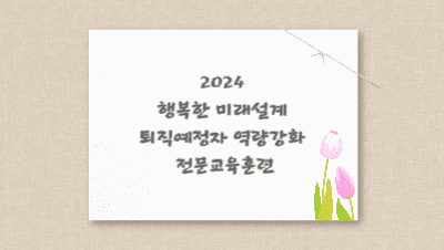 2024 행복한 미래설계 퇴직예정자 역량강화 전문교육훈련 - 1기 썸네일 이미지