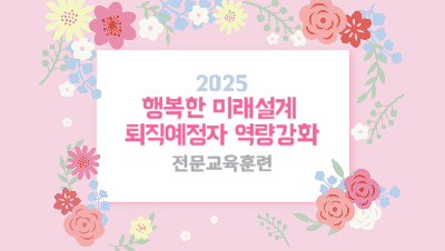 2025 행복한 미래설계 퇴직예정자 역량강화 전문교육훈련 - 1기 썸네일 이미지