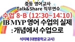 2025. 중등 영어교사 Talk&Share 직무연수 (8-B: IB MYP 영어 수업의 실제: 개념에서 수업으로) 썸네일 이미지