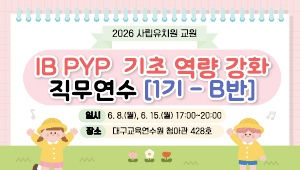 2026 사립유치원 교원 IB PYP 기초 역량 강화 직무연수(1기-B반) 썸네일 이미지