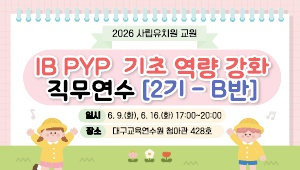 2026 사립유치원 교원 IB PYP 기초 역량 강화 직무연수(2기-B반) 썸네일 이미지